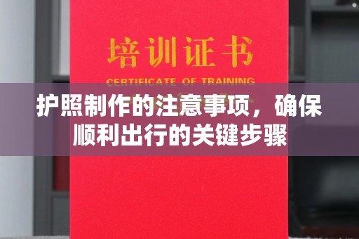 卓溪护照制作的注意事项，确保顺利出行的关键步骤